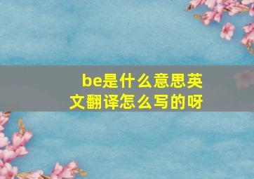 be是什么意思英文翻译怎么写的呀