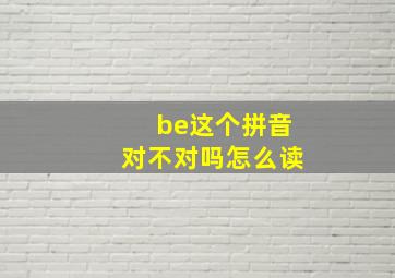 be这个拼音对不对吗怎么读