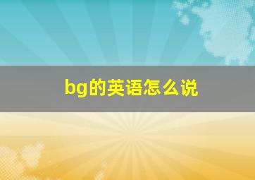 bg的英语怎么说