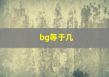 bg等于几