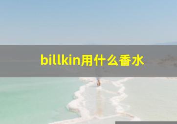 billkin用什么香水