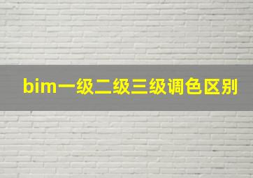 bim一级二级三级调色区别