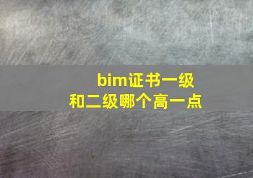 bim证书一级和二级哪个高一点