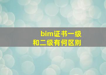 bim证书一级和二级有何区别