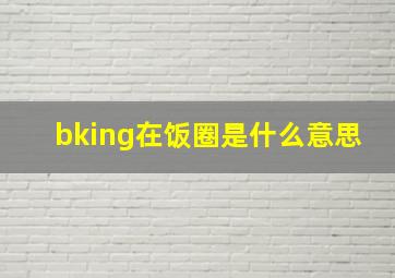 bking在饭圈是什么意思