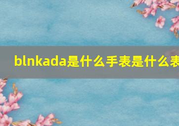 blnkada是什么手表是什么表