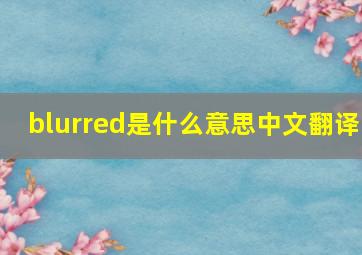 blurred是什么意思中文翻译