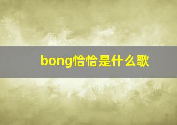 bong恰恰是什么歌