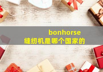 bonhorse缝纫机是哪个国家的