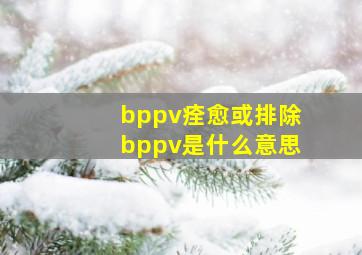 bppv痊愈或排除bppv是什么意思