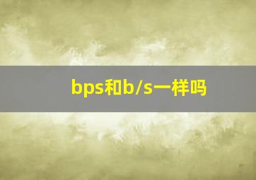 bps和b/s一样吗