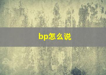 bp怎么说