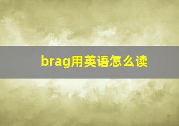 brag用英语怎么读