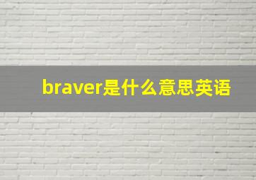 braver是什么意思英语