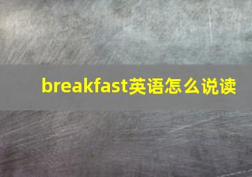 breakfast英语怎么说读