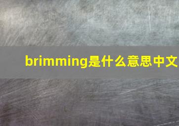 brimming是什么意思中文