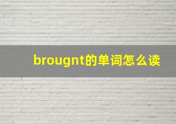 brougnt的单词怎么读