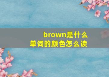 brown是什么单词的颜色怎么读