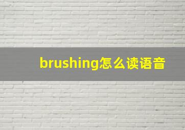 brushing怎么读语音