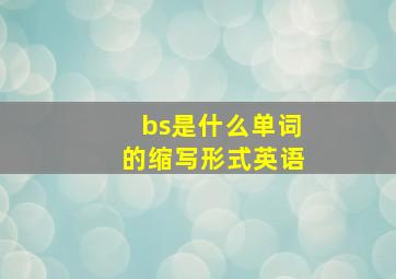 bs是什么单词的缩写形式英语