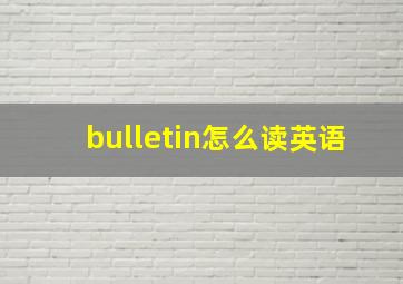 bulletin怎么读英语