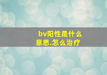 bv阳性是什么意思.怎么治疗