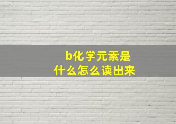 b化学元素是什么怎么读出来