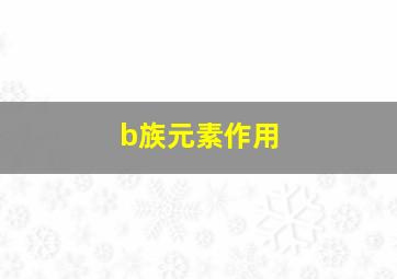 b族元素作用