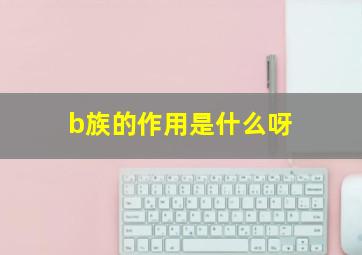 b族的作用是什么呀