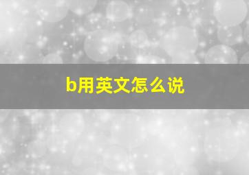 b用英文怎么说