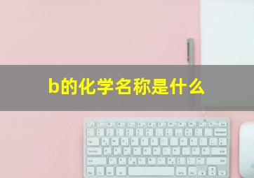 b的化学名称是什么