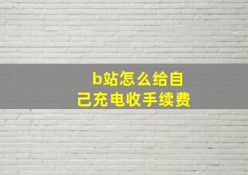 b站怎么给自己充电收手续费