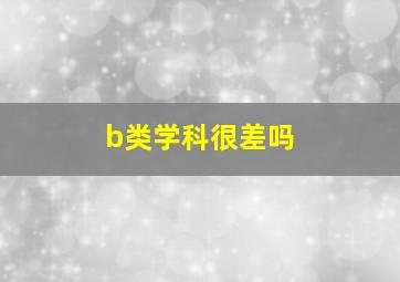 b类学科很差吗