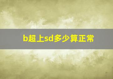 b超上sd多少算正常