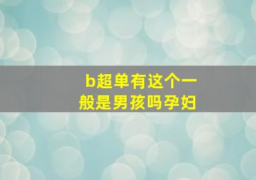 b超单有这个一般是男孩吗孕妇