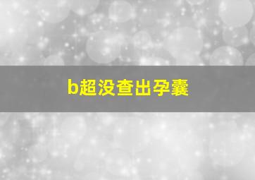 b超没查出孕囊