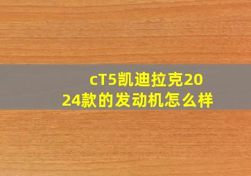 cT5凯迪拉克2024款的发动机怎么样