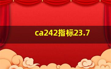 ca242指标23.7