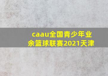 caau全国青少年业余篮球联赛2021天津