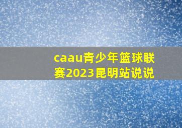 caau青少年篮球联赛2023昆明站说说