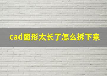 cad图形太长了怎么拆下来