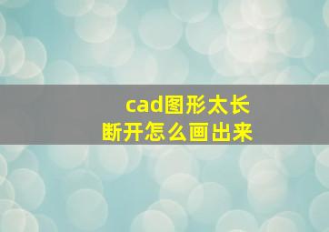 cad图形太长断开怎么画出来