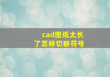 cad图纸太长了怎样切断符号