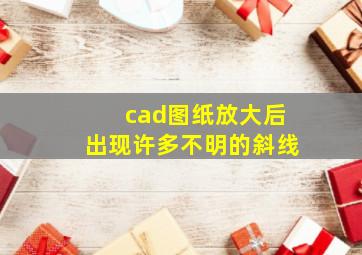 cad图纸放大后出现许多不明的斜线