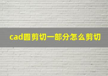 cad圆剪切一部分怎么剪切