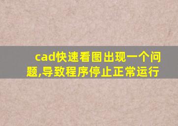 cad快速看图出现一个问题,导致程序停止正常运行