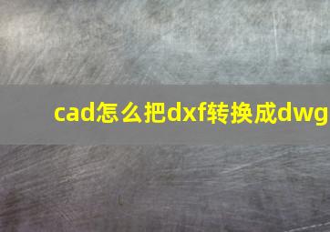 cad怎么把dxf转换成dwg