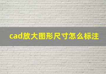 cad放大图形尺寸怎么标注