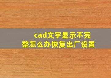 cad文字显示不完整怎么办恢复出厂设置