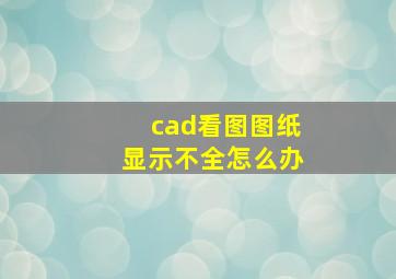 cad看图图纸显示不全怎么办